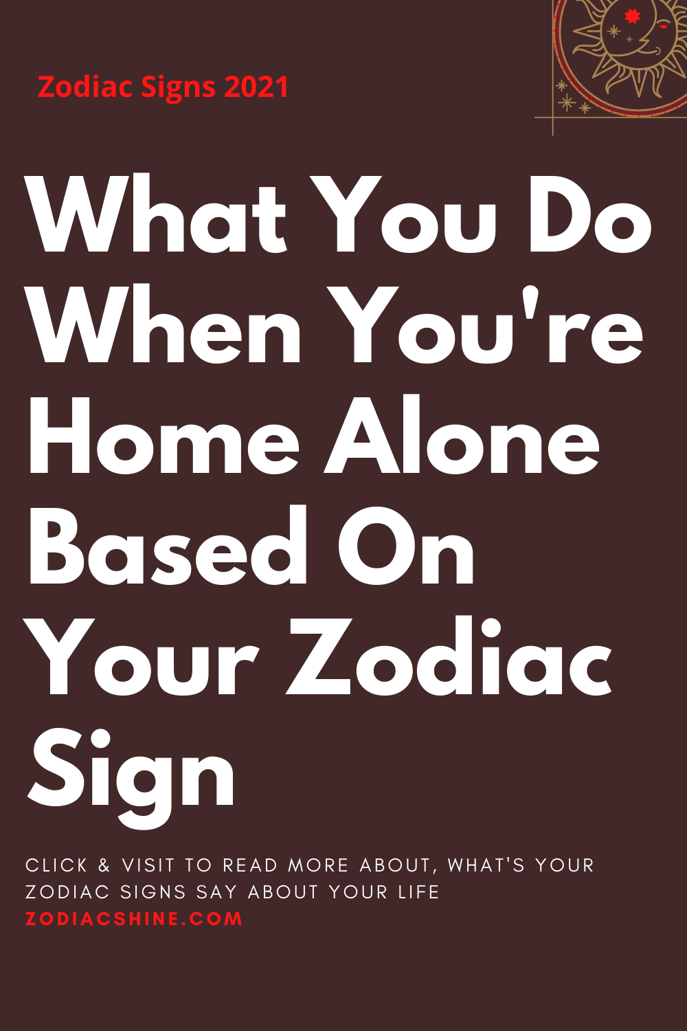 What You Do When You're Home Alone Based On Your Zodiac Sign