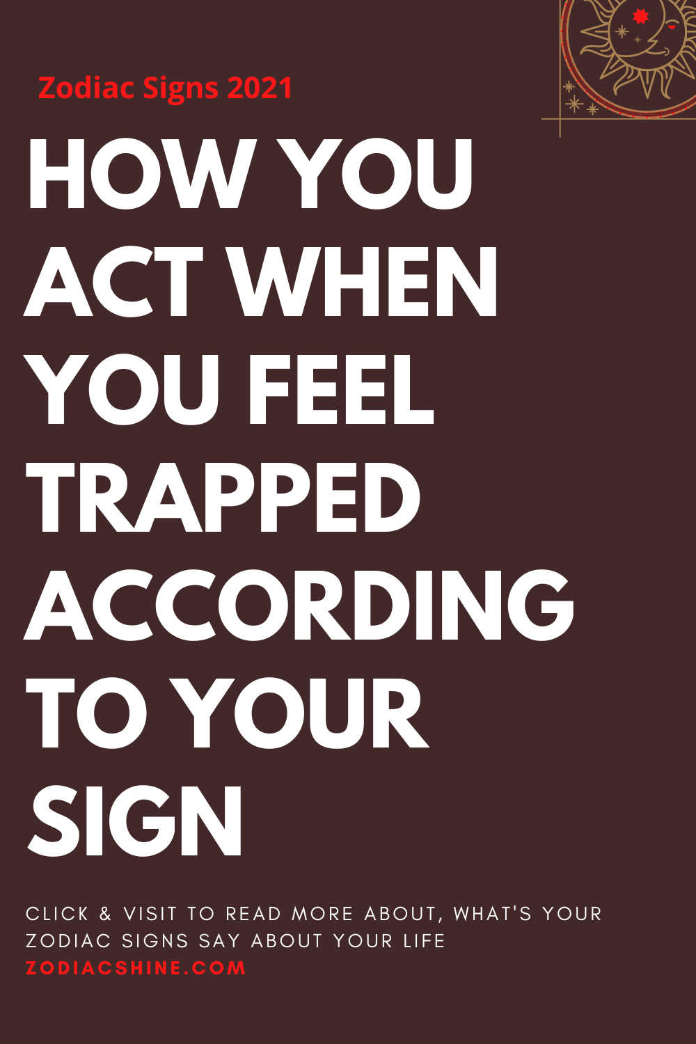 HOW YOU ACT WHEN YOU FEEL TRAPPED ACCORDING TO YOUR SIGN