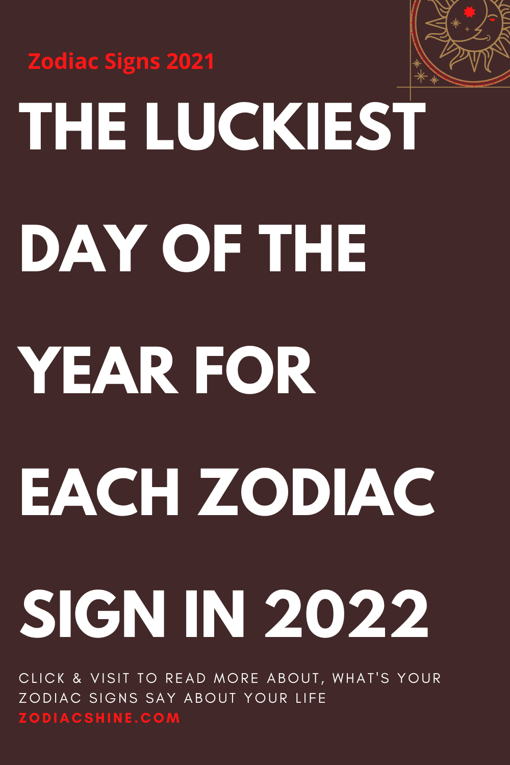 THE LUCKIEST DAY OF THE YEAR FOR EACH ZODIAC SIGN IN 2022
