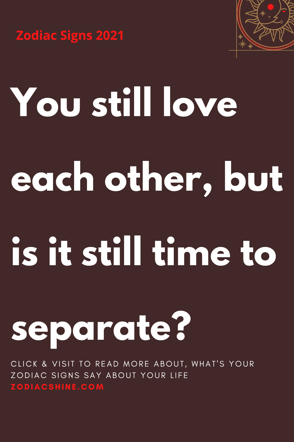 You still love each other, but is it still time to separate?
