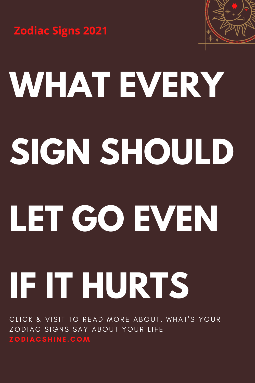 WHAT EVERY SIGN SHOULD LET GO EVEN IF IT HURTS