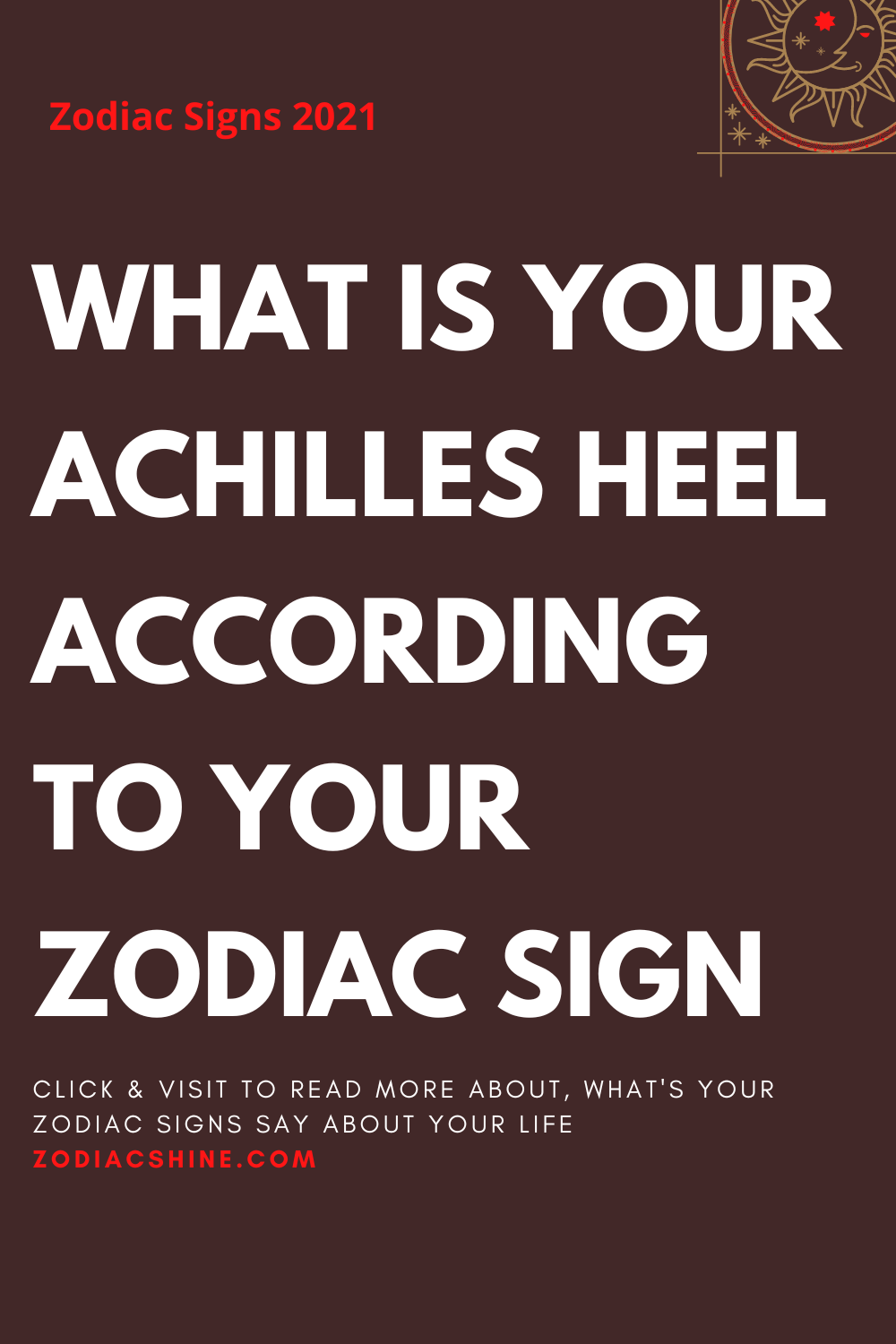 WHAT IS YOUR ACHILLES HEEL ACCORDING TO YOUR ZODIAC SIGN