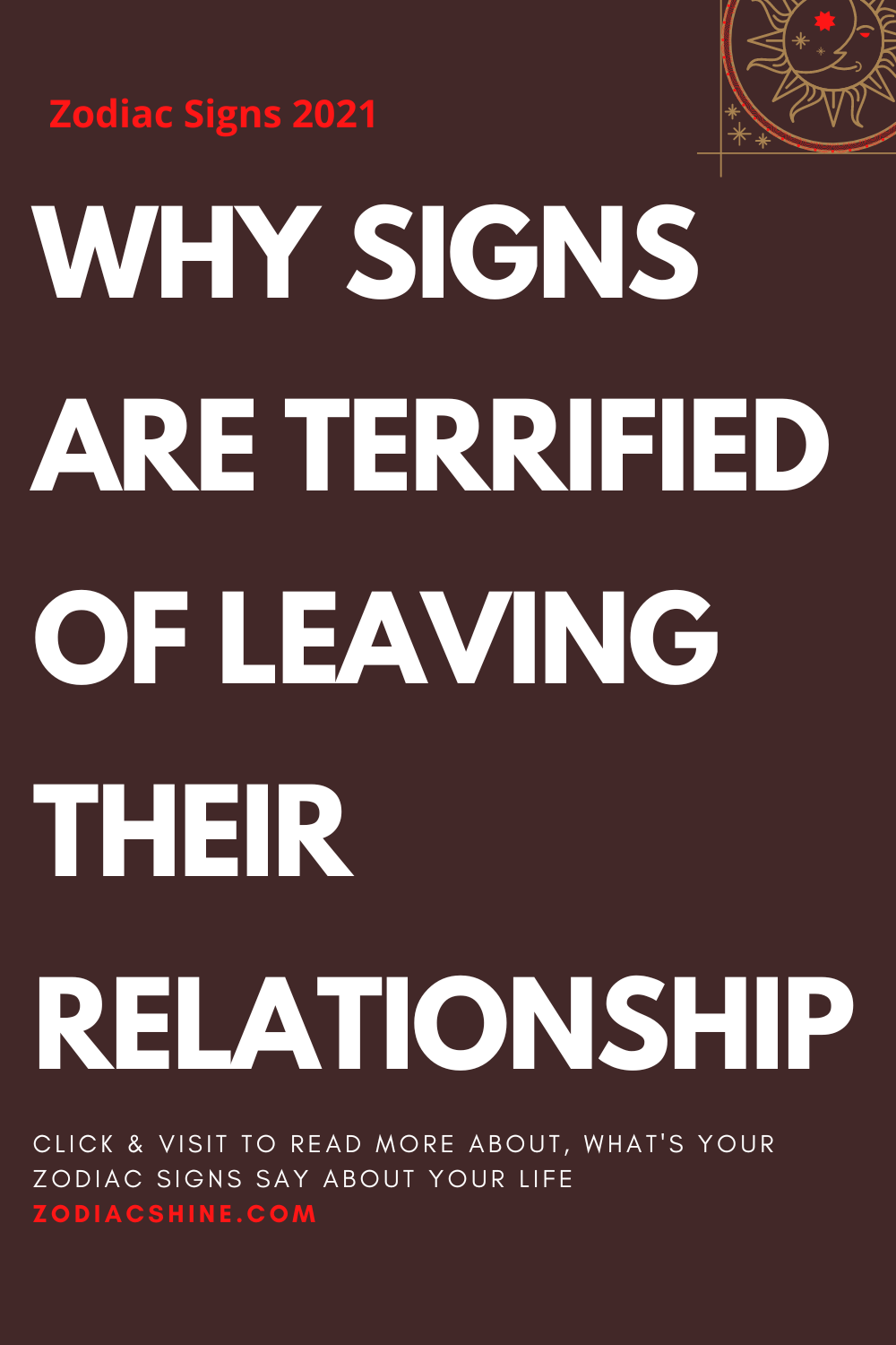 WHY SIGNS ARE TERRIFIED OF LEAVING THEIR RELATIONSHIP