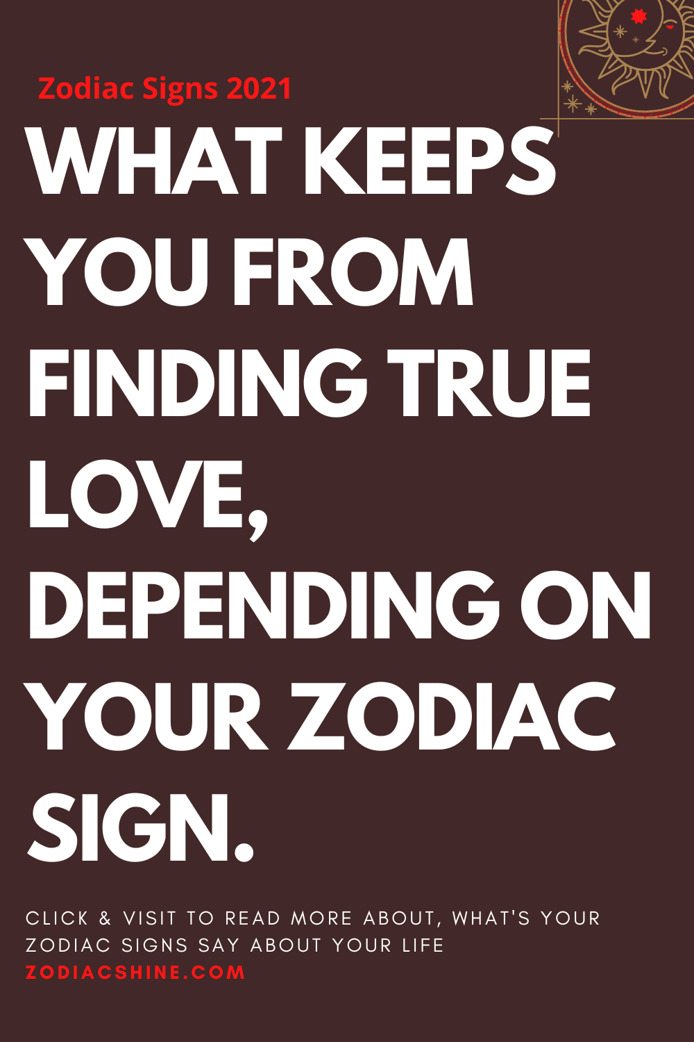 WHAT KEEPS YOU FROM FINDING TRUE LOVE, DEPENDING ON YOUR ZODIAC SIGN.