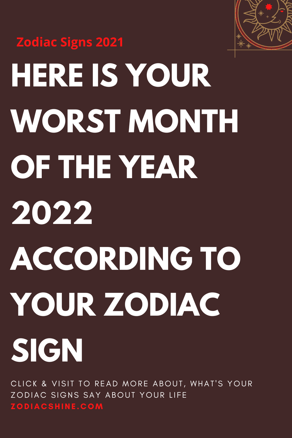 HERE IS YOUR WORST MONTH OF THE YEAR 2022 ACCORDING TO YOUR ZODIAC SIGN