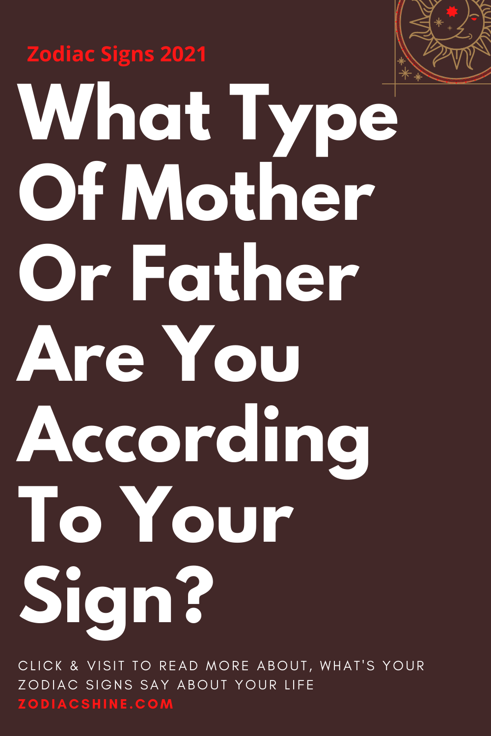 What Type Of Mother Or Father Are You According To Your Sign?