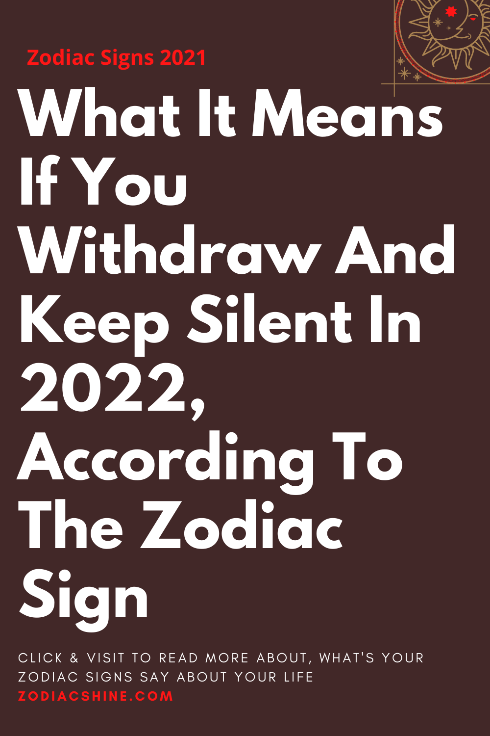What It Means If You Withdraw And Keep Silent In 2022 According To The Zodiac Sign