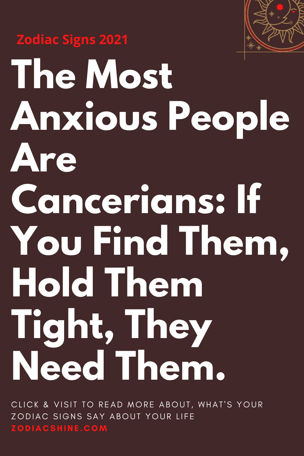 The Most Anxious People Are Cancerians: If You Find Them Hold Them Tight They Need Them.