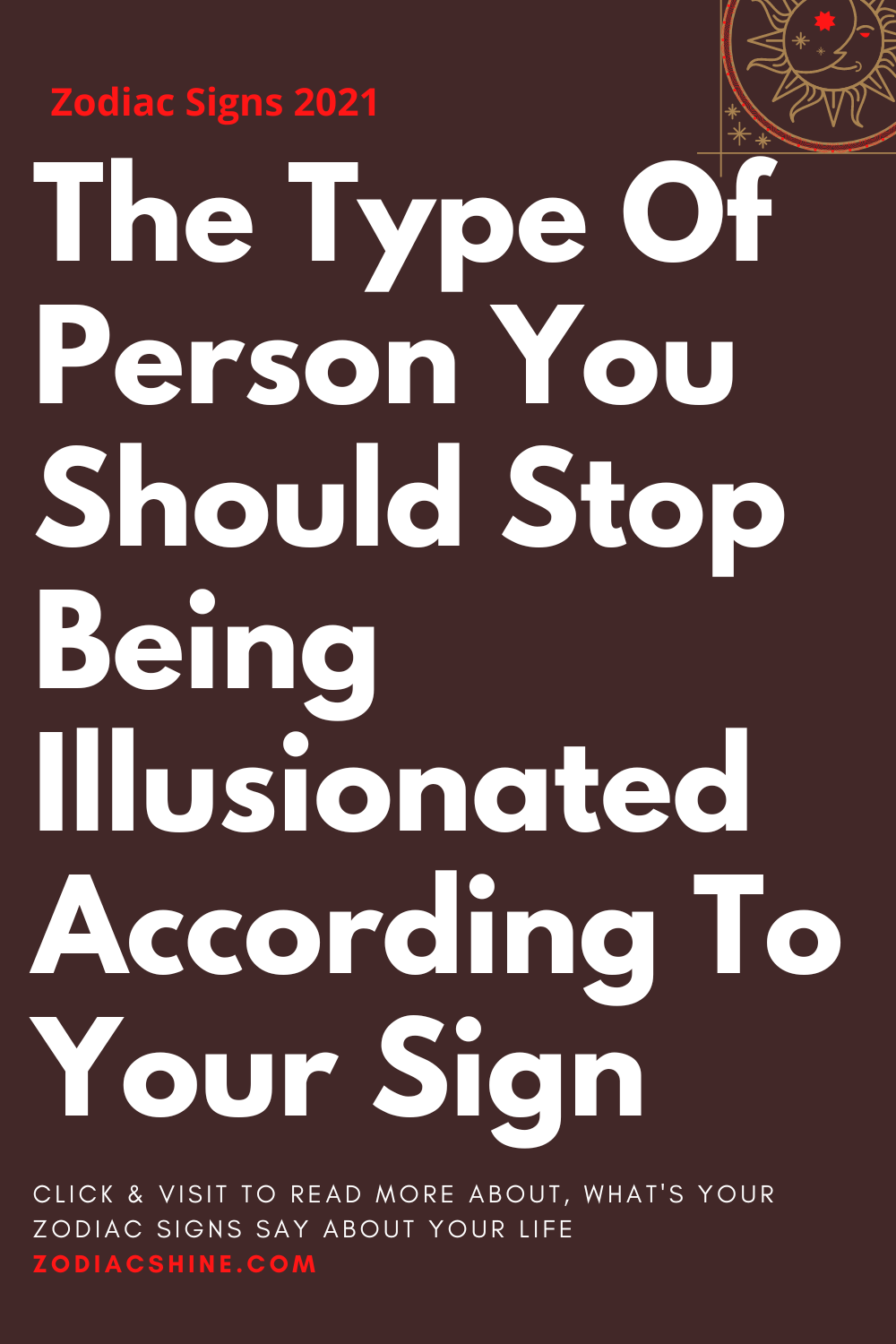 The Type Of Person You Should Stop Being Illusionated According To Your Sign