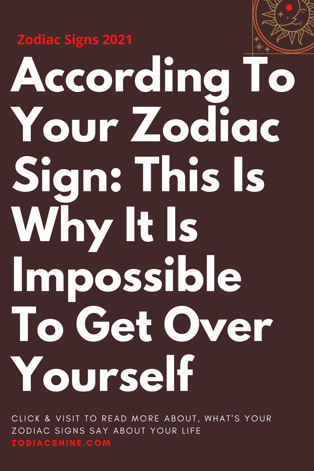 According To Your Zodiac Sign: This Is Why It Is Impossible To Get Over Yourself