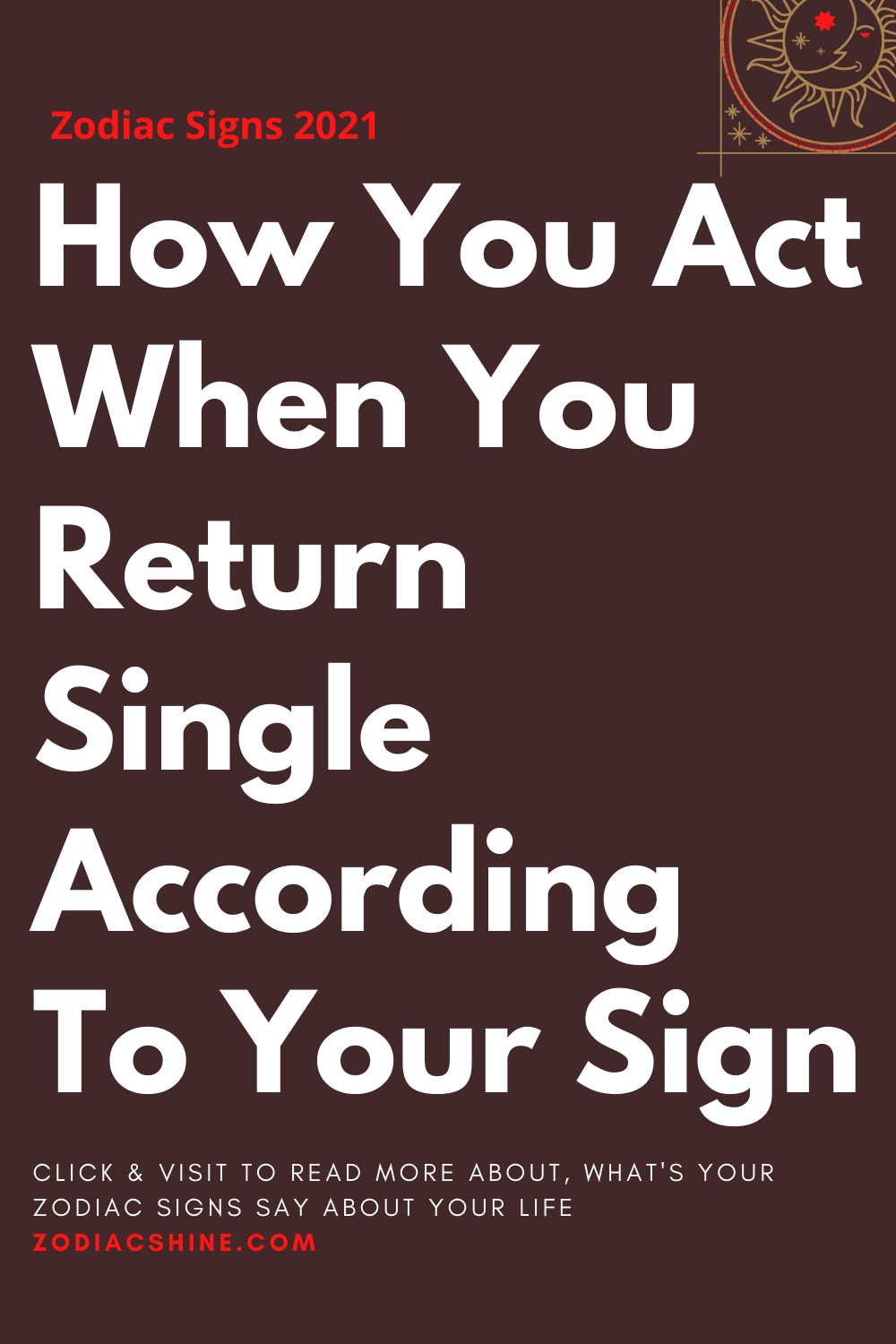 How You Act When You Return Single According To Your Sign