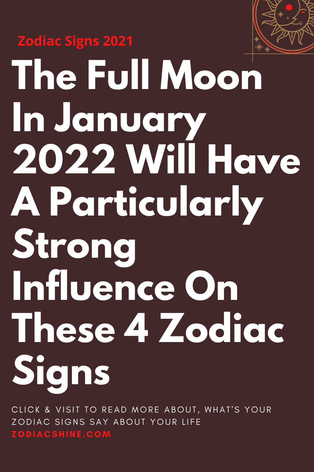 The Full Moon In January 2022 Will Have A Particularly Strong Influence On These 4 Zodiac Signs