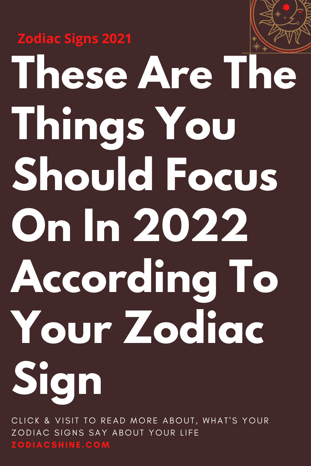 These Are The Things You Should Focus On In 2022 According To Your Zodiac Sign