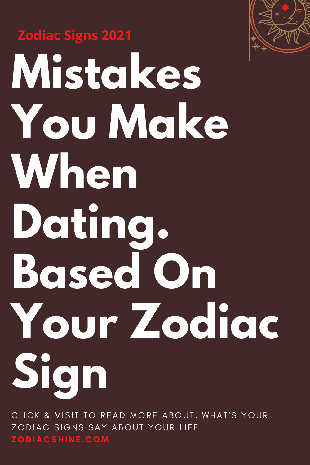 Mistakes You Make When Dating. Based On Your Zodiac Sign