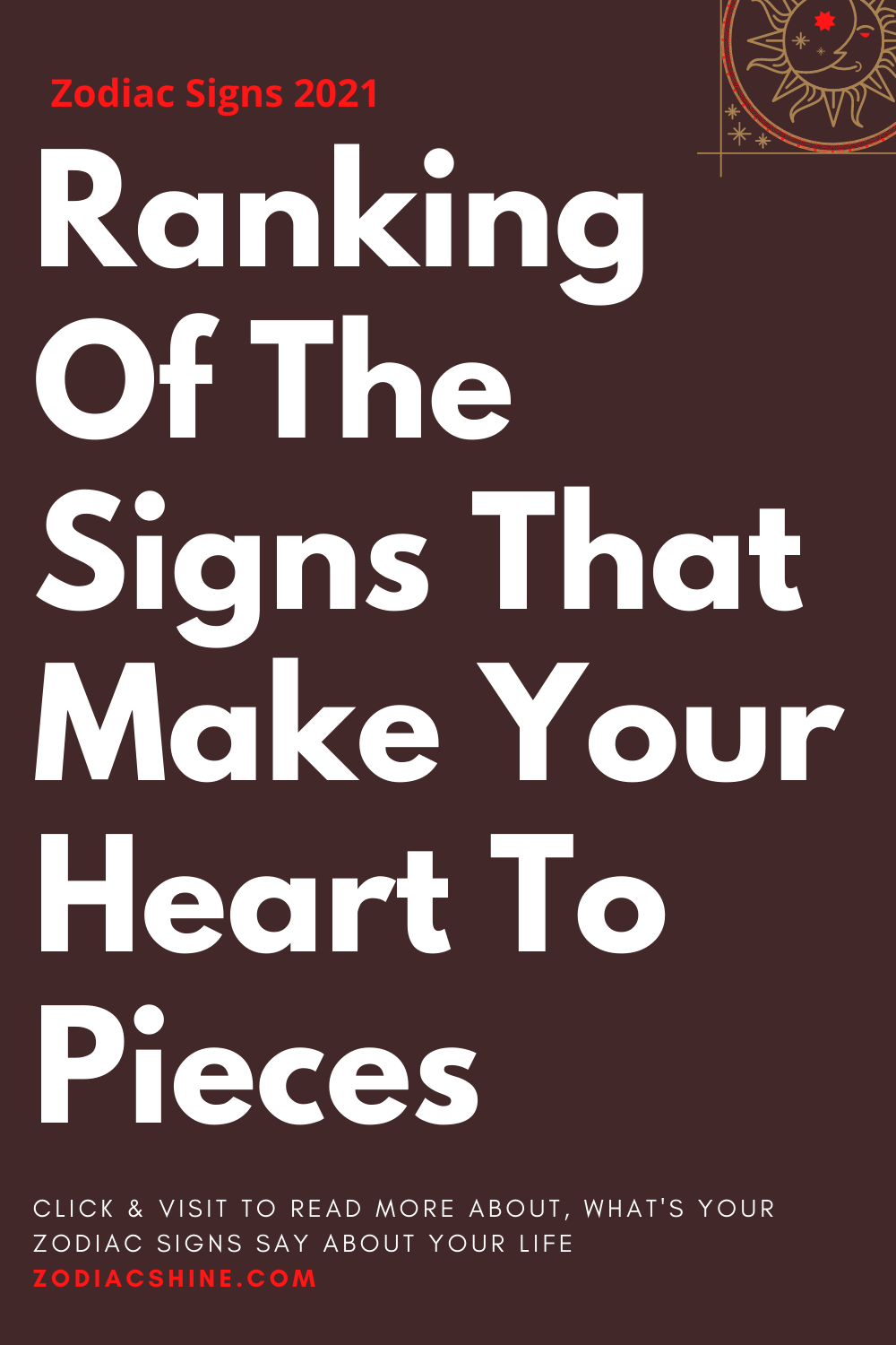 Ranking Of The Signs That Make Your Heart To Pieces