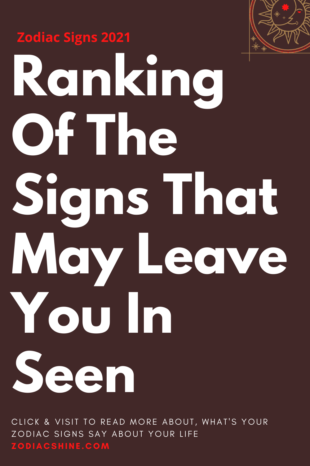 Ranking Of The Signs That May Leave You In Seen