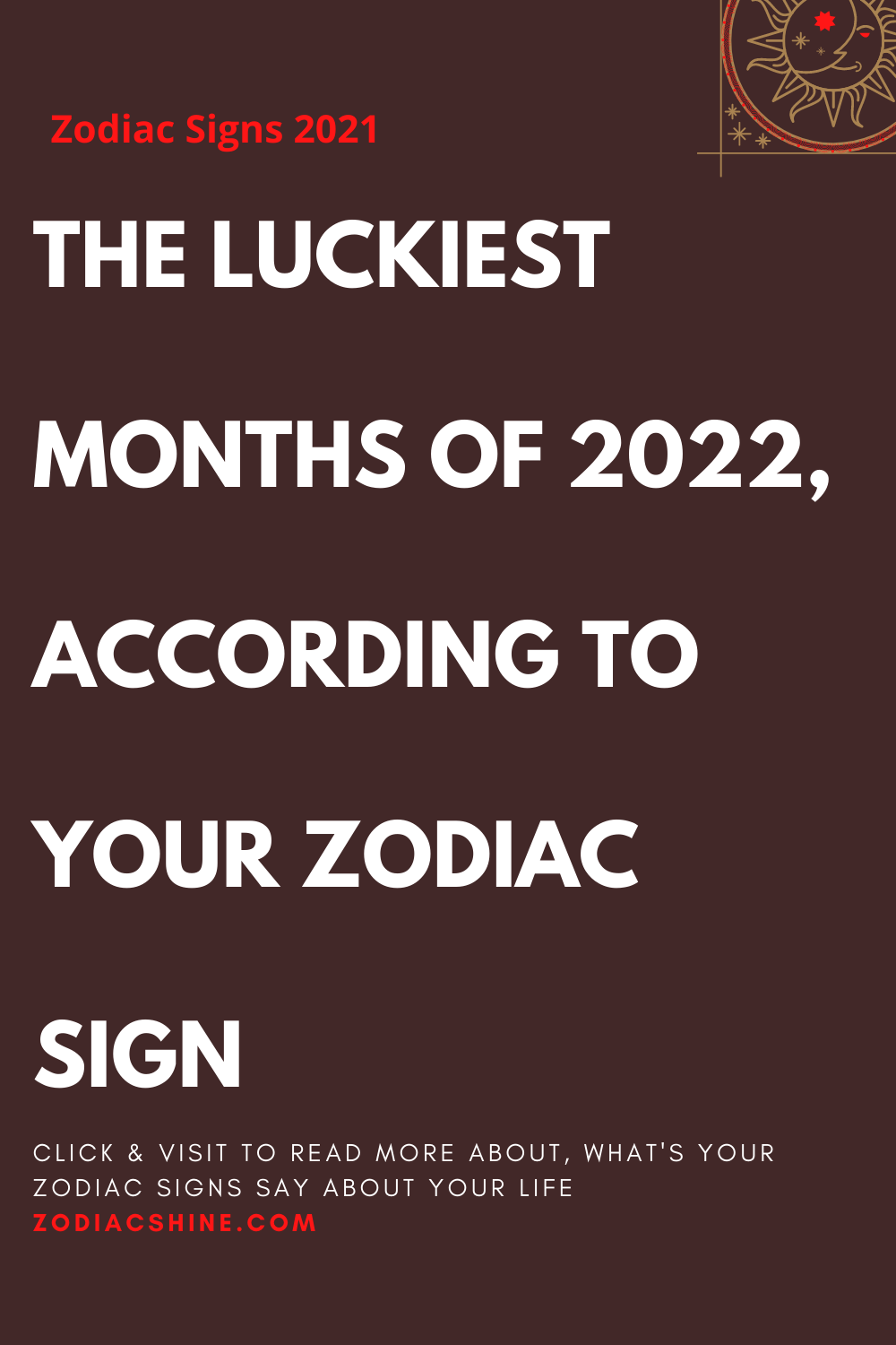 THE LUCKIEST MONTHS OF 2022, ACCORDING TO YOUR ZODIAC SIGN