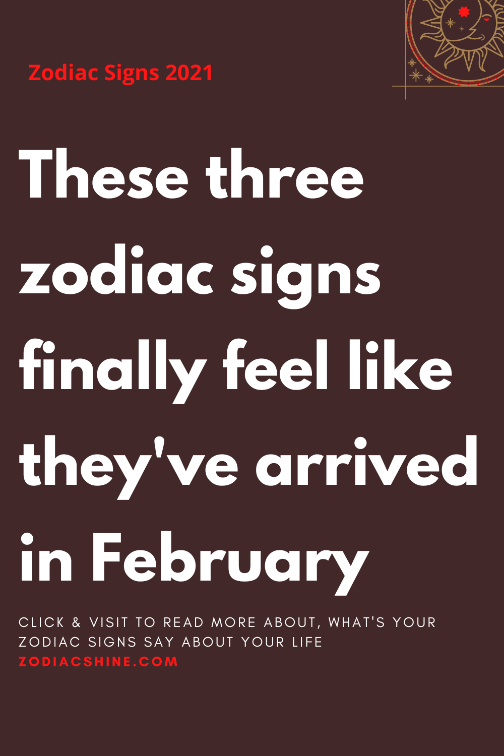These three zodiac signs finally feel like they've arrived in February