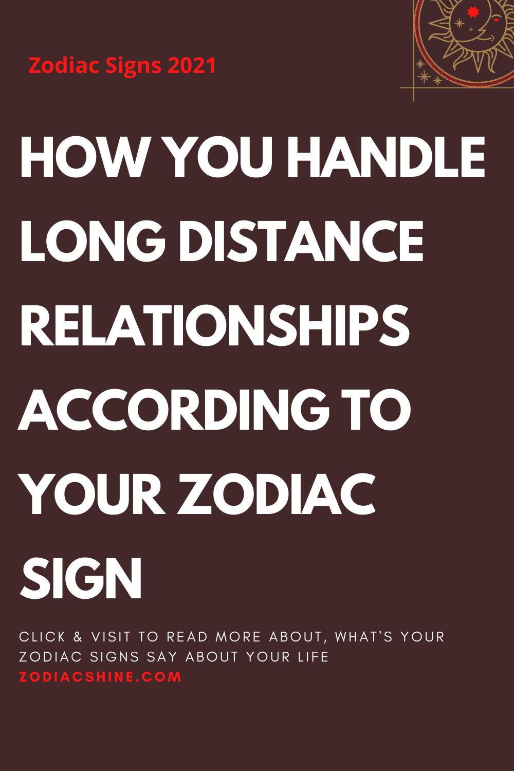 HOW YOU HANDLE LONG DISTANCE RELATIONSHIPS ACCORDING TO YOUR ZODIAC SIGN