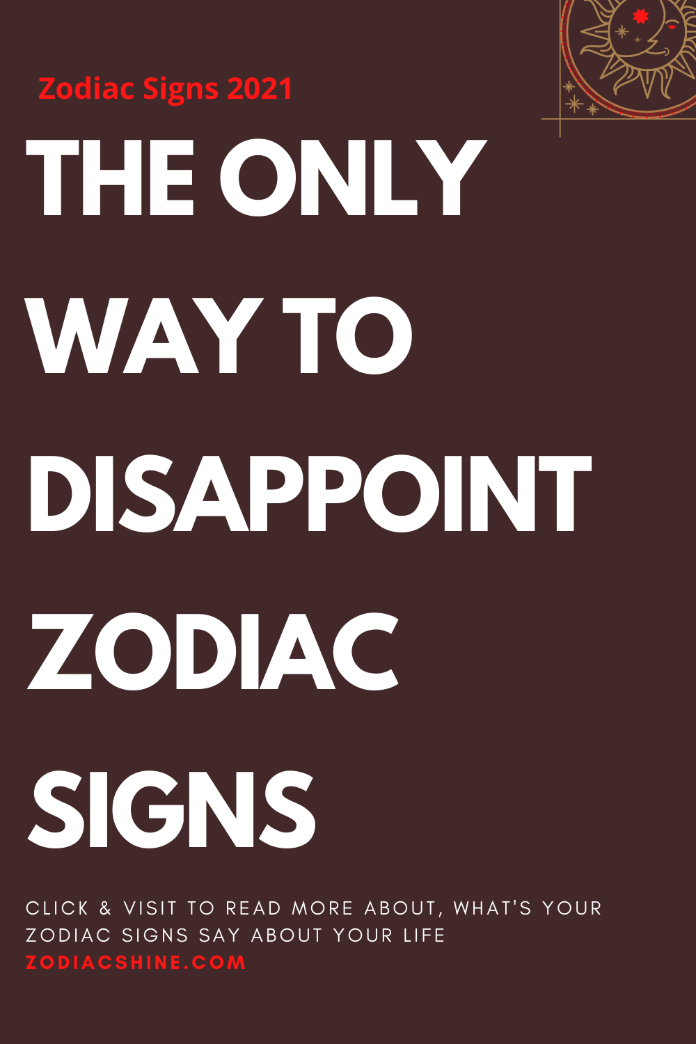 THE ONLY WAY TO DISAPPOINT ZODIAC SIGNS
