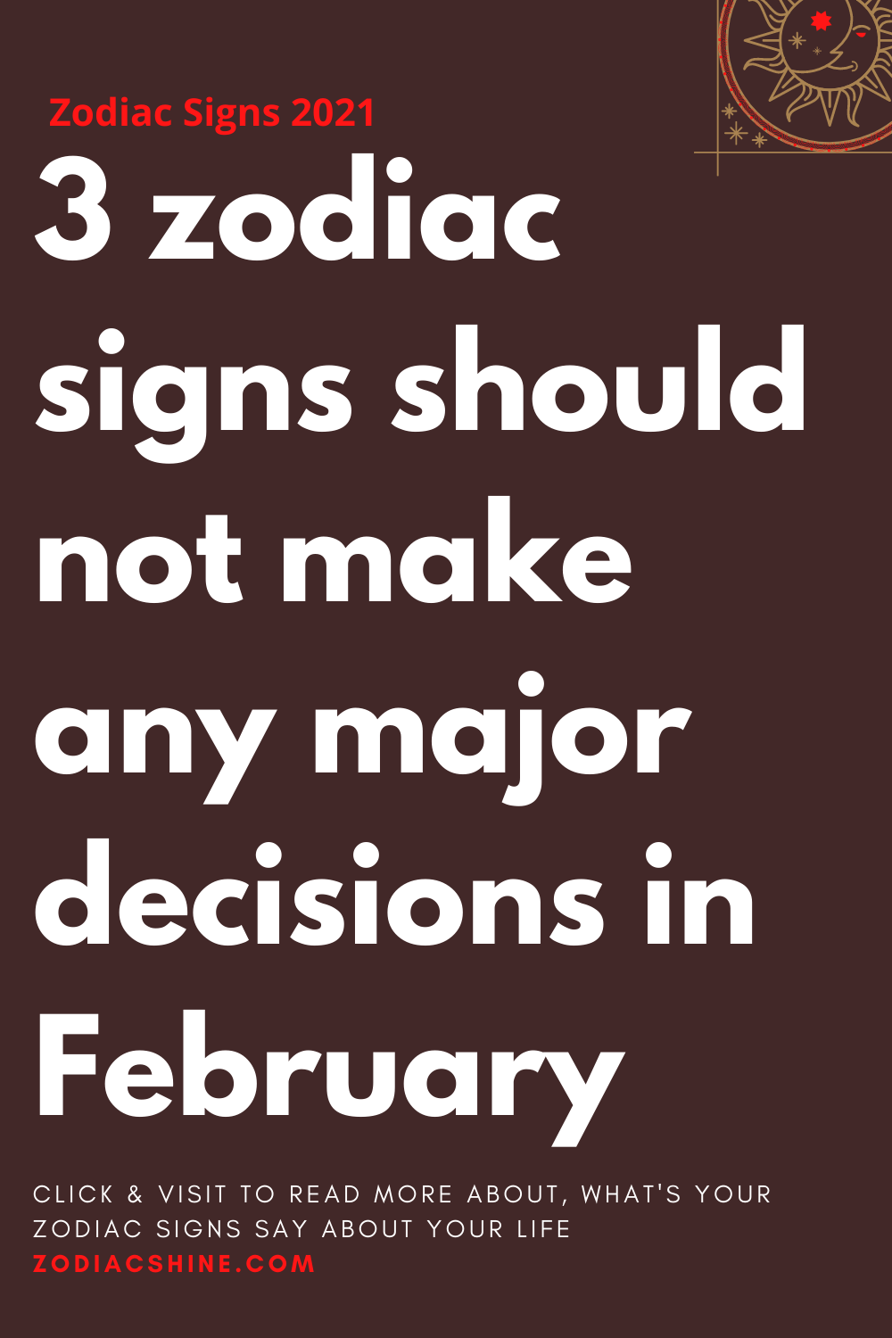 3 zodiac signs should not make any major decisions in February