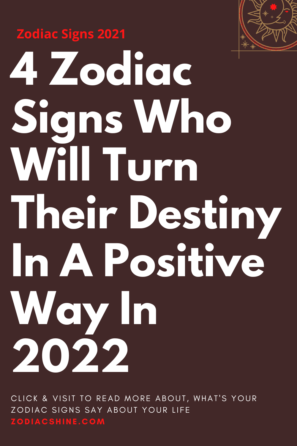 4 Zodiac Signs Who Will Turn Their Destiny In A Positive Way In 2022