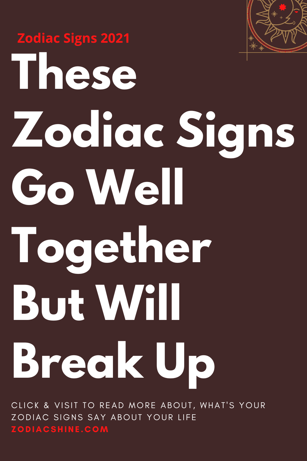 These Zodiac Signs Go Well Together But Will Break Up