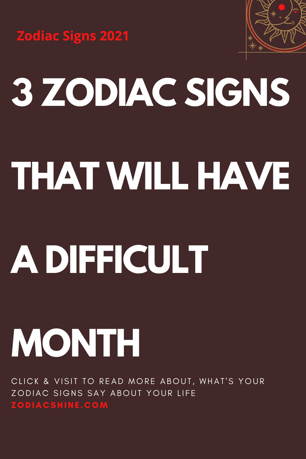 3 ZODIAC SIGNS THAT WILL HAVE A DIFFICULT MONTH