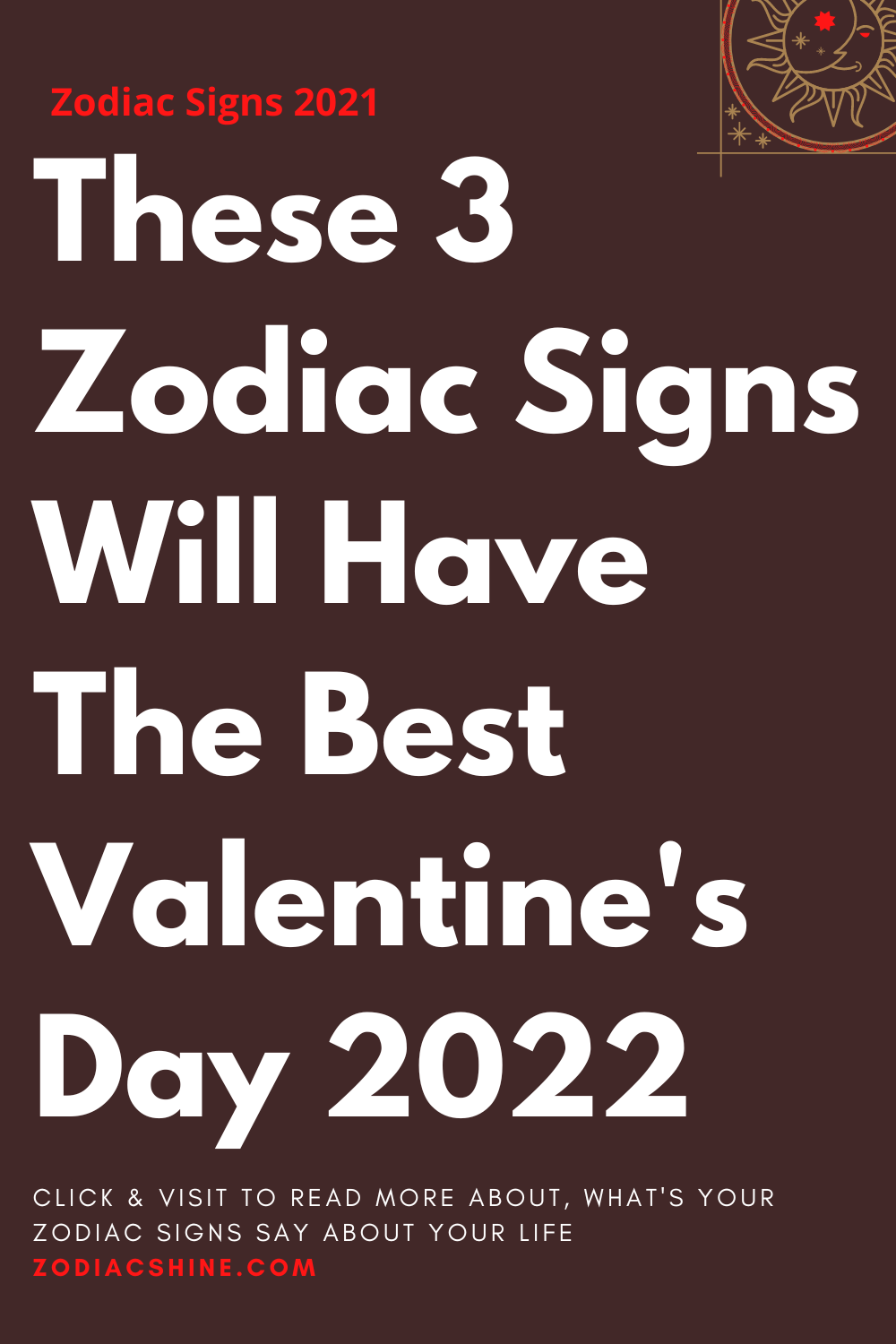 These 3 Zodiac Signs Will Have The Best Valentine's Day 2022