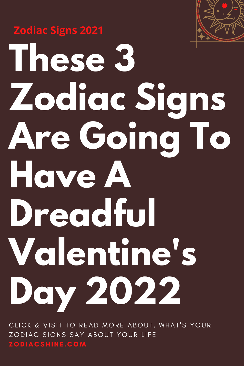 These 3 Zodiac Signs Are Going To Have A Dreadful Valentine's Day 2022