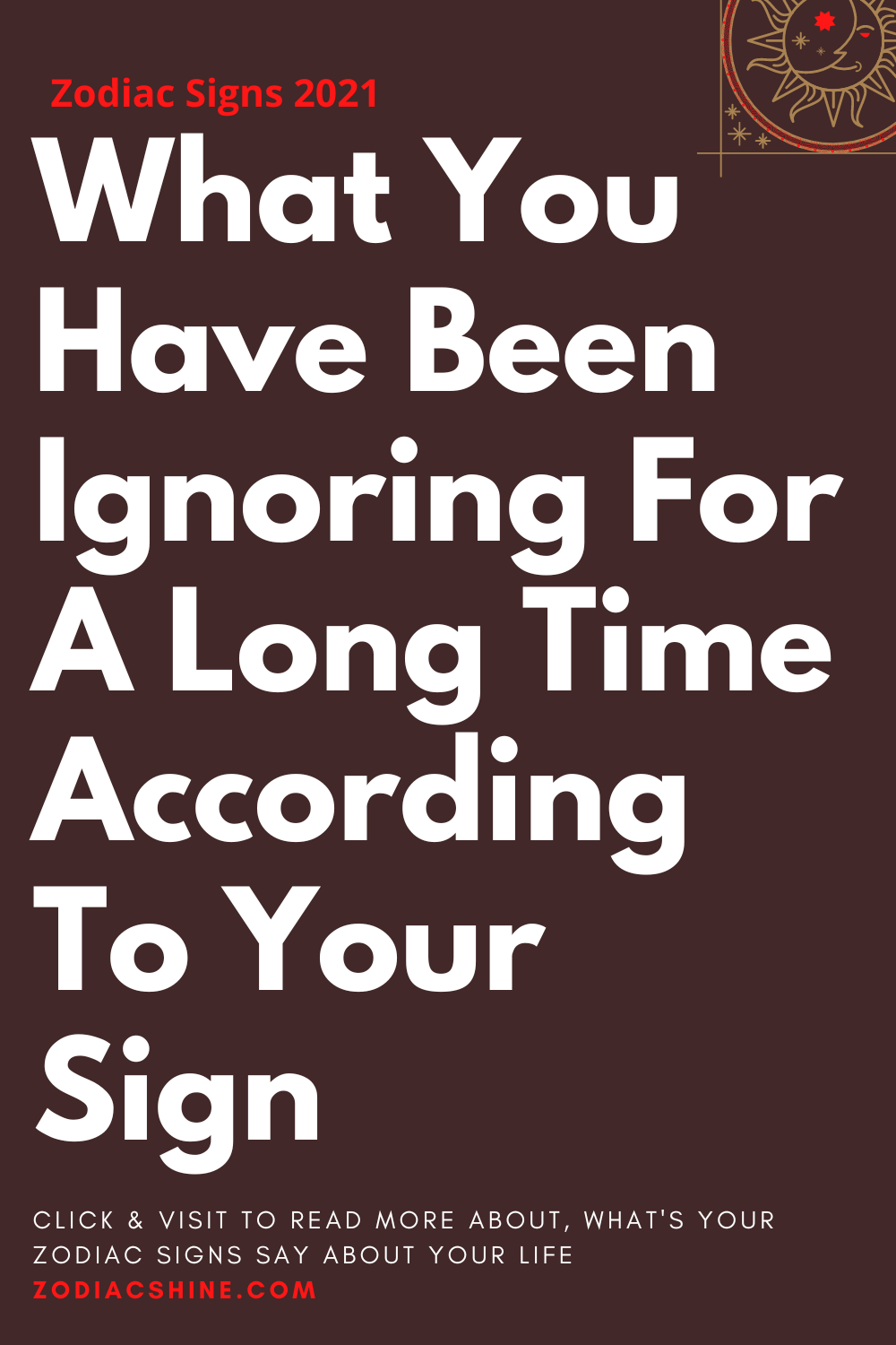 What You Have Been Ignoring For A Long Time According To Your Sign