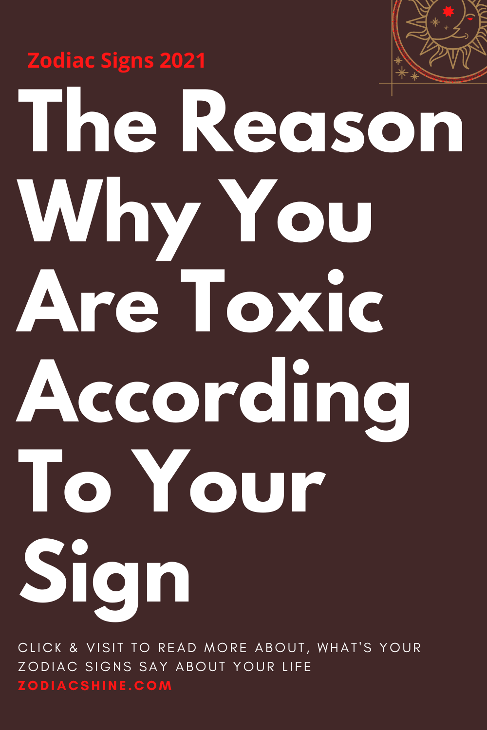 The Reason Why You Are Toxic According To Your Sign