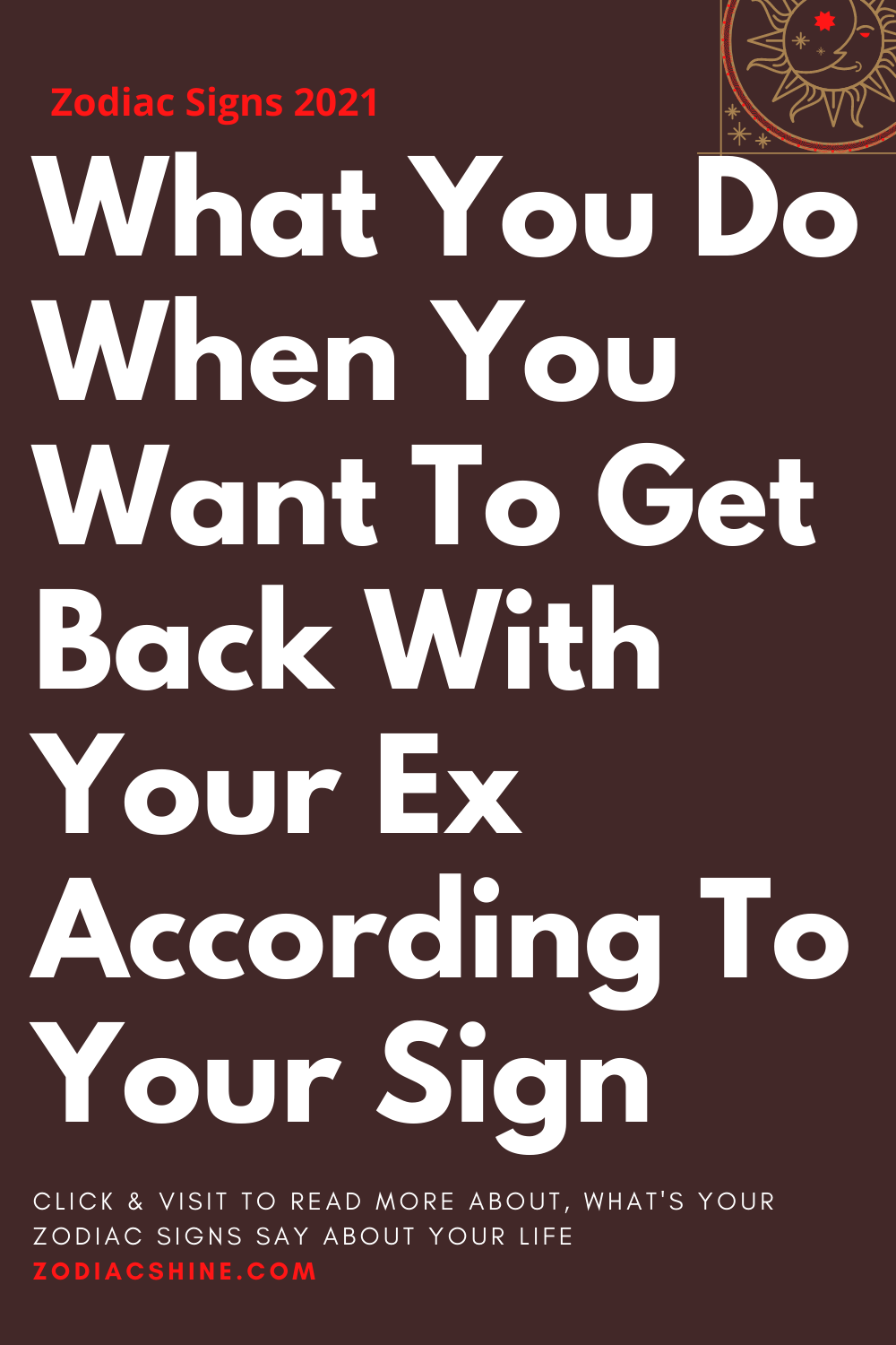 What You Do When You Want To Get Back With Your Ex According To Your Sign