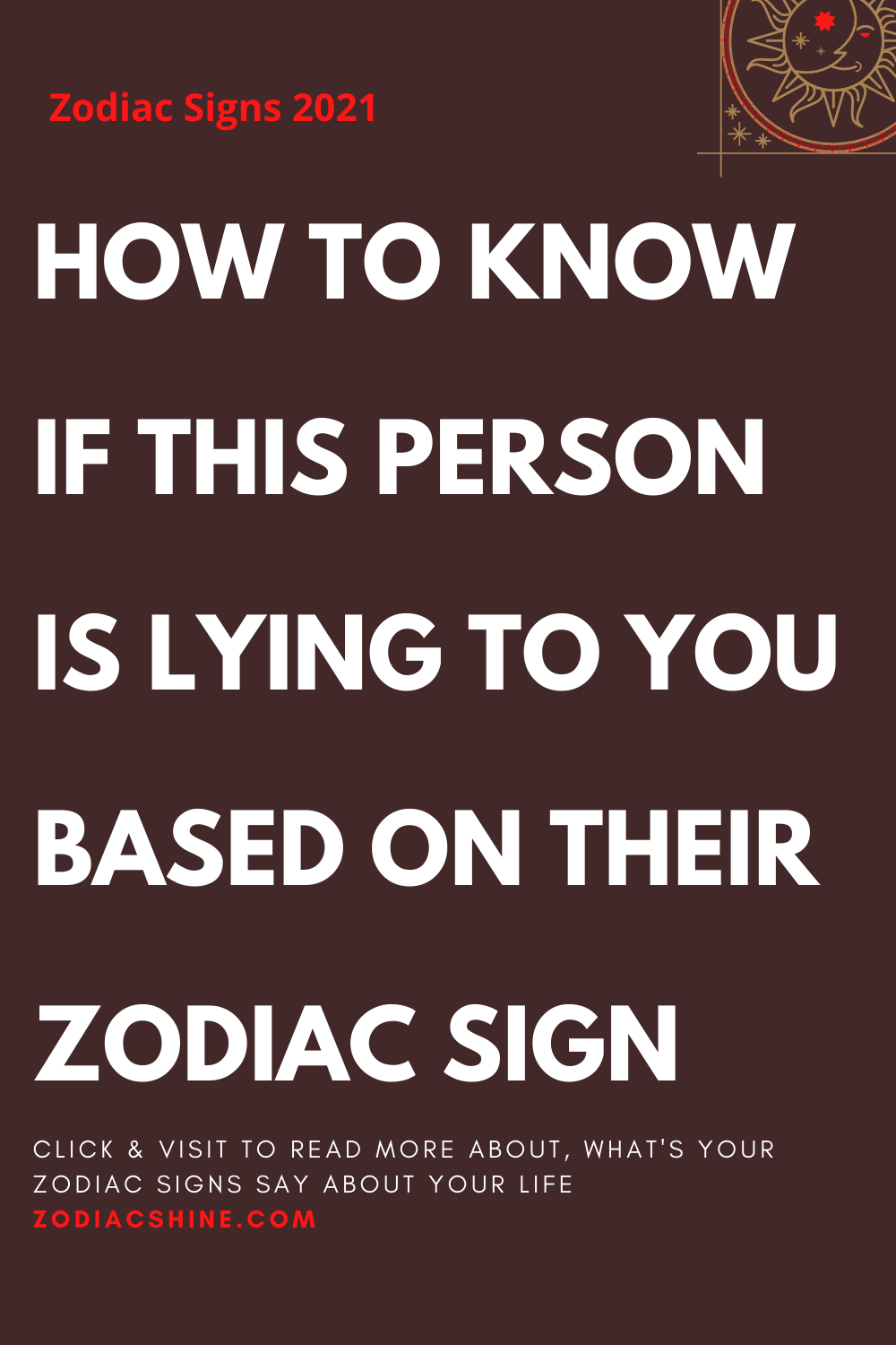 HOW TO KNOW IF THIS PERSON IS LYING TO YOU BASED ON THEIR ZODIAC SIGN