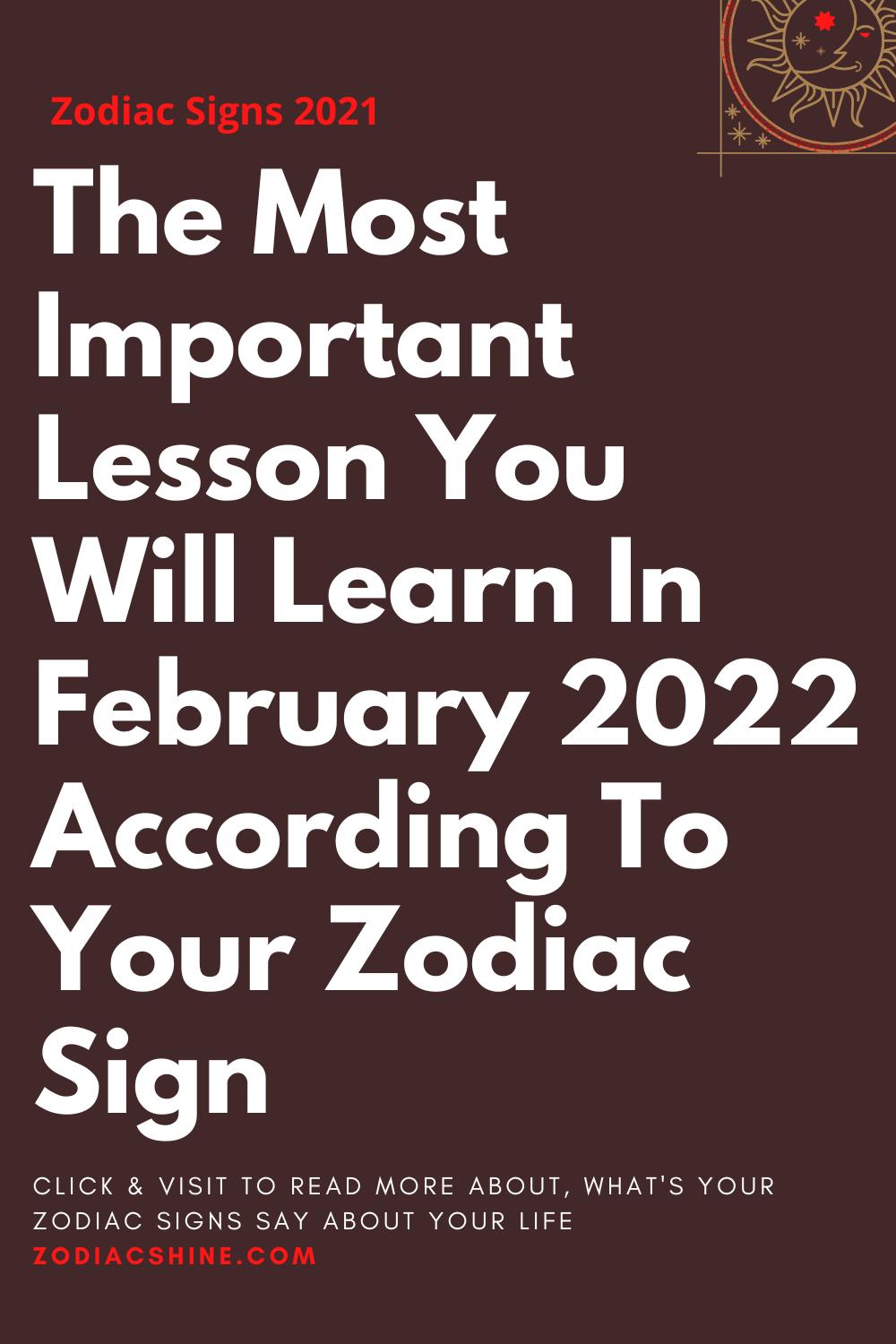 The Most Important Lesson You Will Learn In February 2022 According To Your Zodiac Sign