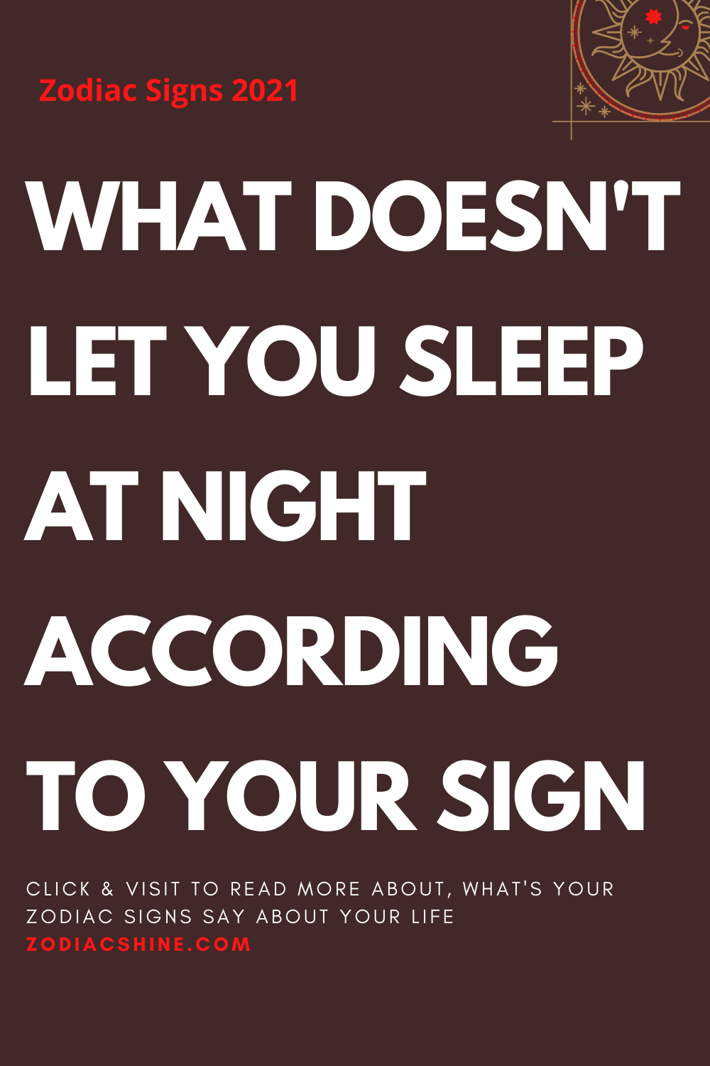 WHAT DOESN’T LET YOU SLEEP AT NIGHT ACCORDING TO YOUR SIGN