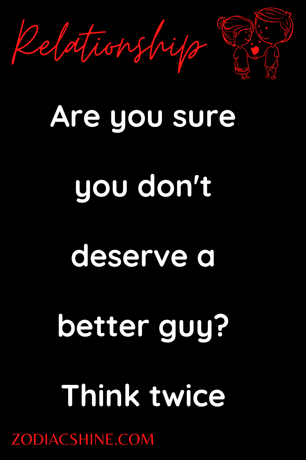 Are you sure you don't deserve a better guy? Think twice