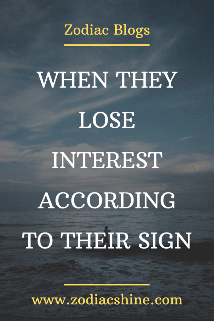 WHEN THEY LOSE INTEREST ACCORDING TO THEIR SIGN – Zodiac Shine