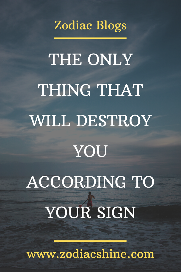 THE ONLY THING THAT WILL DESTROY YOU ACCORDING TO YOUR SIGN – Zodiac Shine