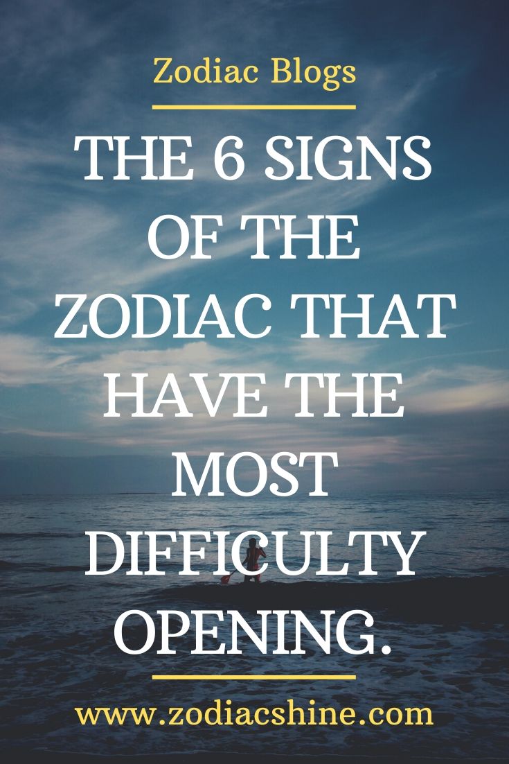 THE 6 SIGNS OF THE ZODIAC THAT HAVE THE MOST DIFFICULTY OPENING ...