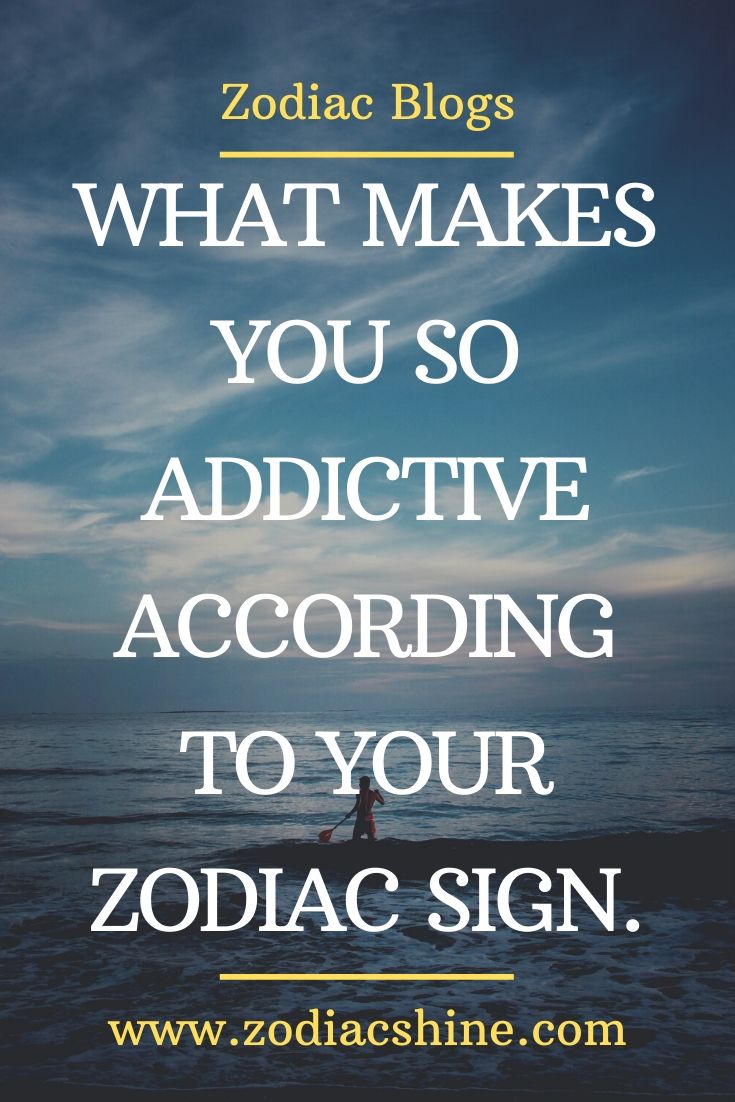 WHAT MAKES YOU SO ADDICTIVE ACCORDING TO YOUR ZODIAC SIGN. – Zodiac Shine