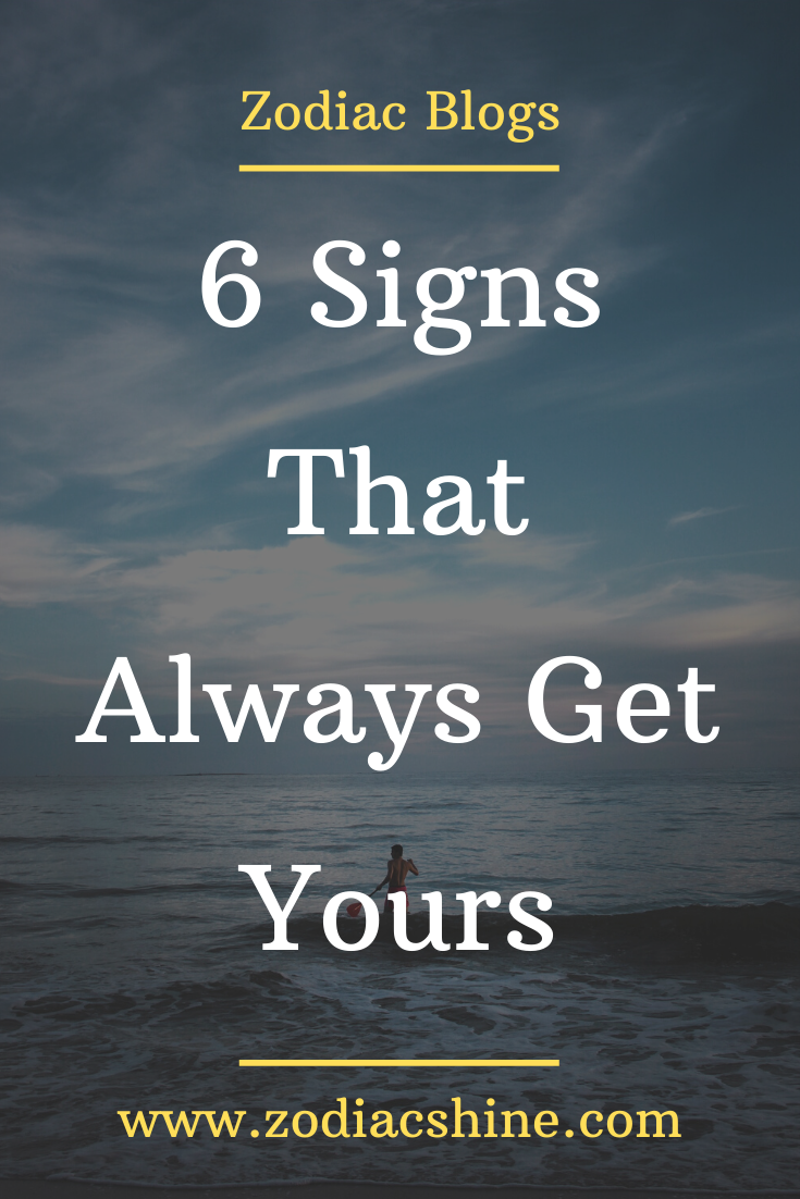 6 Signs That Always Get Yours - Zodiac Shine