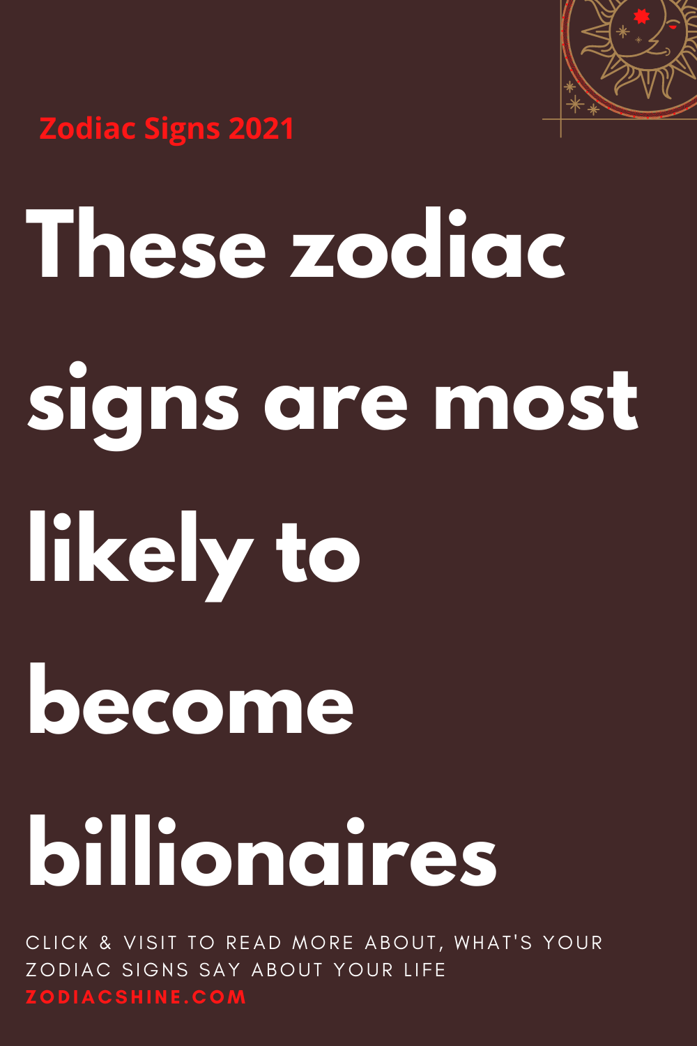 These Zodiac Signs Are Most Likely To Become Billionaires - Zodiac Shine