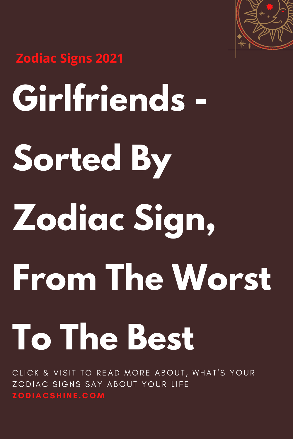 Girlfriends Sorted By Zodiac Sign From The Worst To The Best Zodiac Shine 1917