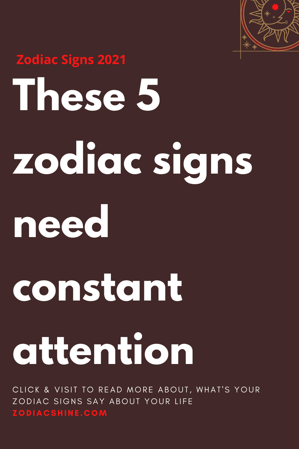 These 5 Zodiac Signs Need Constant Attention – Zodiac Shine