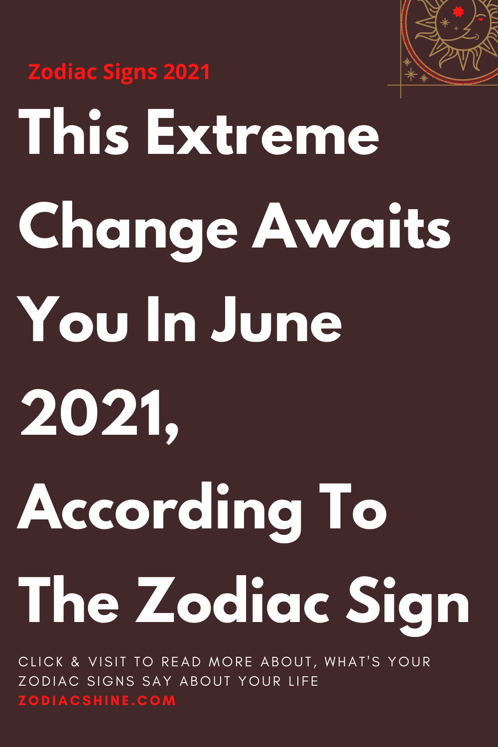 This Extreme Change Awaits You In June 2021, According To The Zodiac Sign