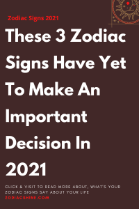 These 3 Zodiac Signs Have Yet To Make An Important Decision In 2021
