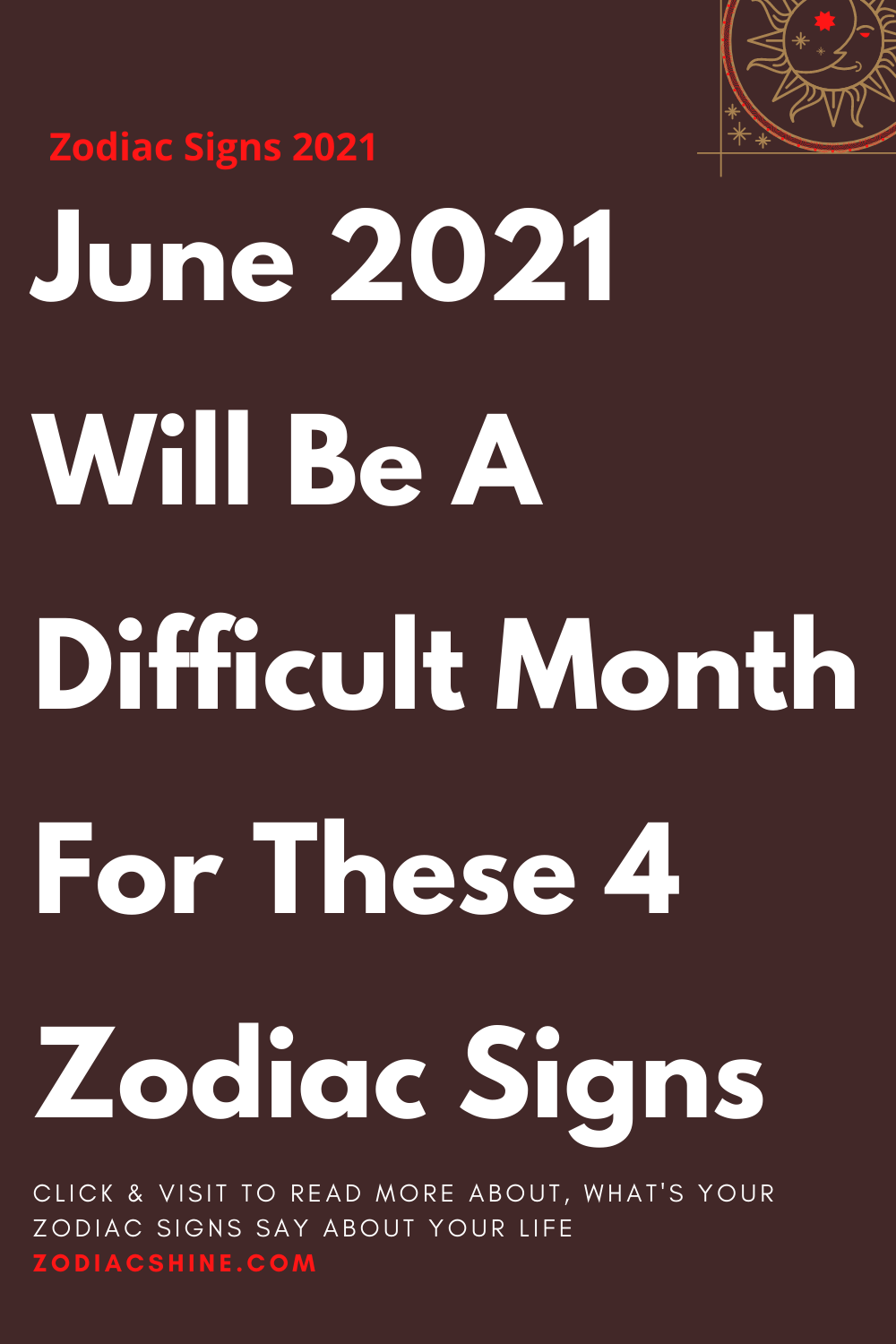 June 2021 Will Be A Difficult Month For These 4 Zodiac Signs