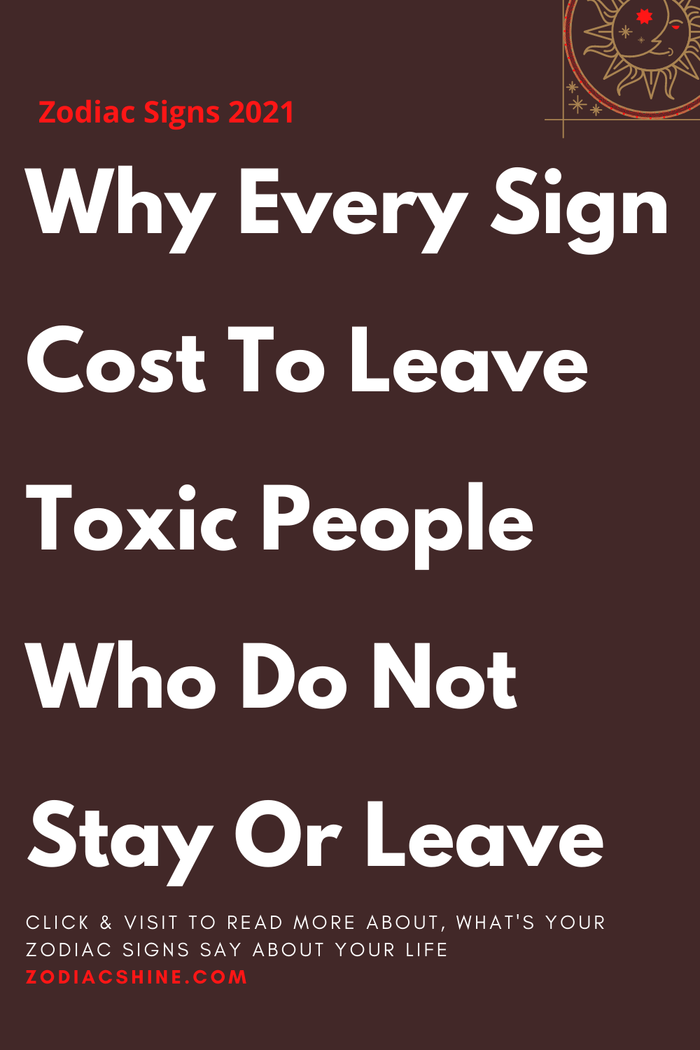 Why Every Sign Cost To Leave Toxic People Who Do Not Stay Or Leave