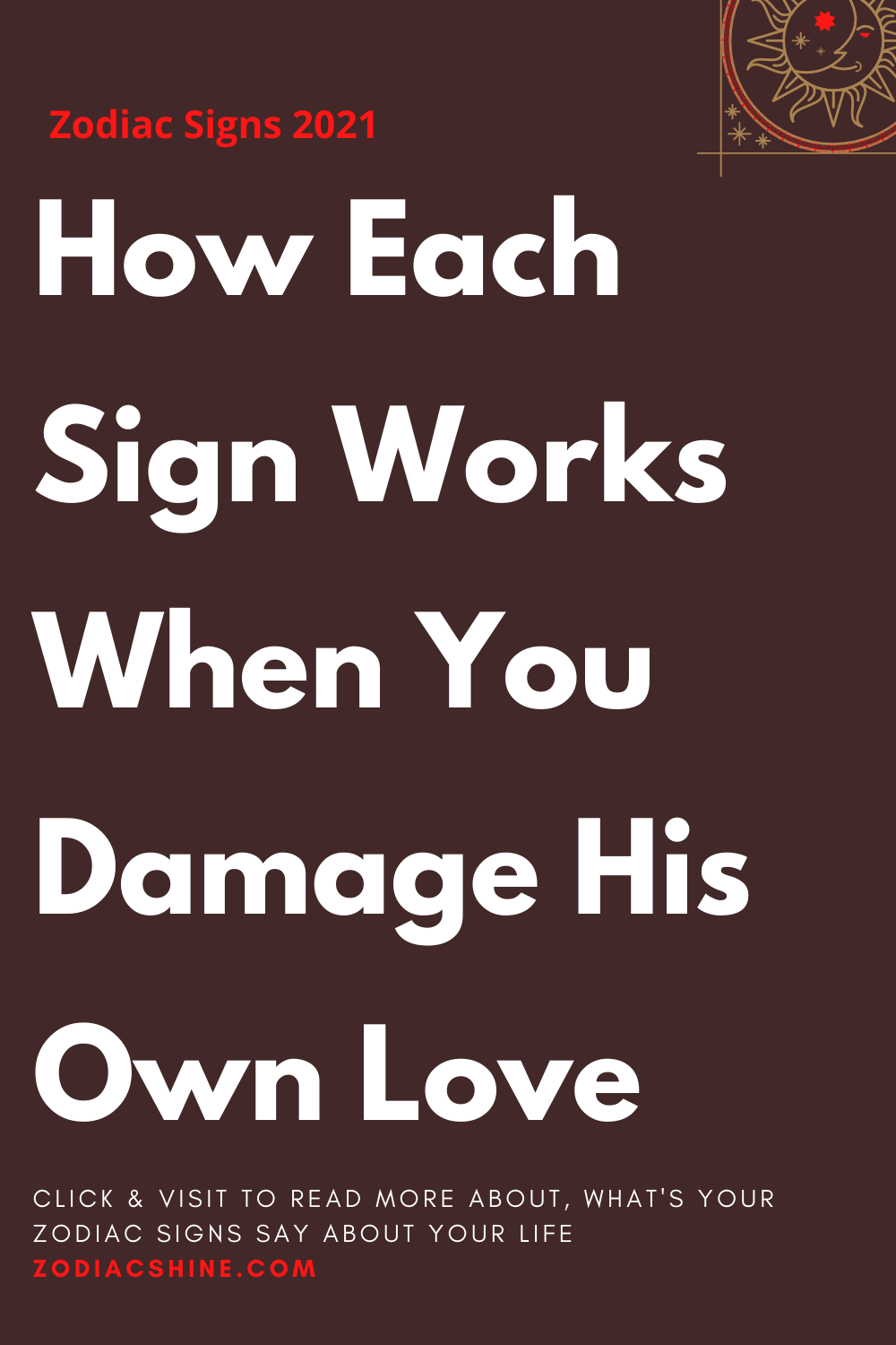 How Each Sign Works When You Damage His Own Love